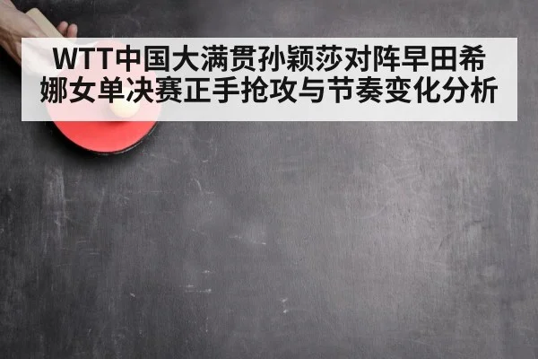 WTT中国大满贯孙颖莎对阵早田希娜女单决赛正手抢攻与节奏变化分析