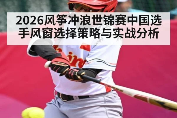 2026风筝冲浪世锦赛中国选手风窗选择策略与实战分析