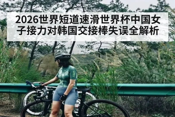 2026世界短道速滑世界杯中国女子接力对韩国交接棒失误全解析