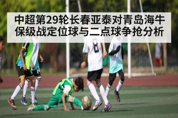 中超第29轮长春亚泰对青岛海牛 保级战定位球与二点球争抢分析